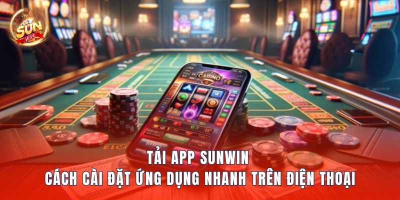 Tải App Sunwin – Cách Cài Đặt Ứng Dụng Nhanh Trên Điện Thoại