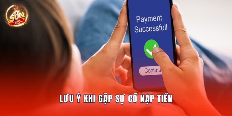 Lưu ý khi gặp sự cố nạp tiền