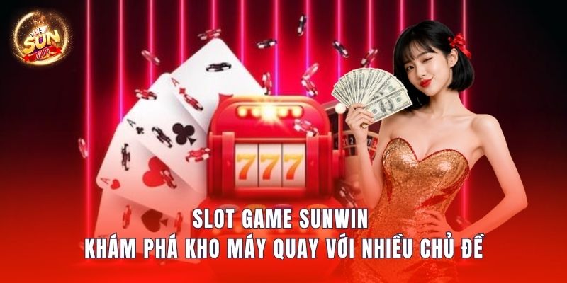Slot Game Sunwin – Khám Phá Kho Máy Quay Với Nhiều Chủ Đề