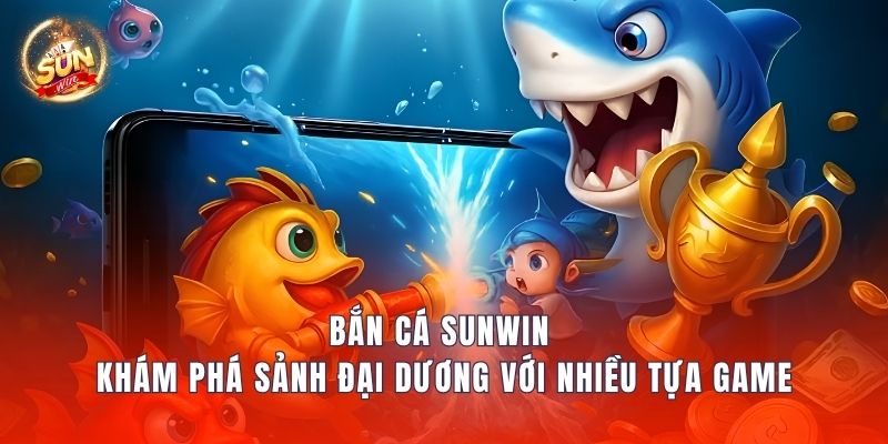 Bắn Cá Sunwin – Khám Phá Sảnh Đại Dương Với Nhiều Tựa Game