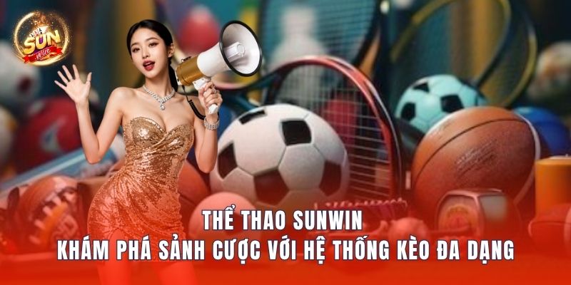 Thể Thao Sunwin – Khám Phá Sảnh Cược Với Hệ Thống Kèo Đa Dạng