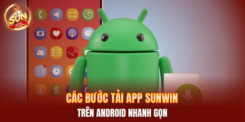 Các bước tải app Sunwin trên Android nhanh gọn
