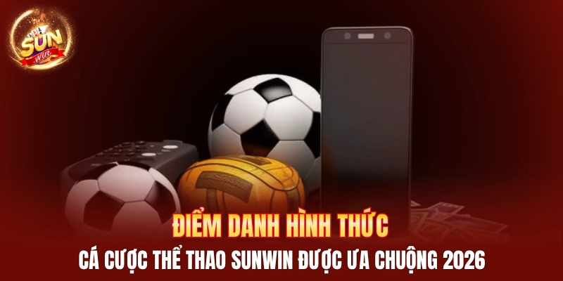 Điểm danh hình thức cá cược thể thao Sunwin được ưa chuộng 2026