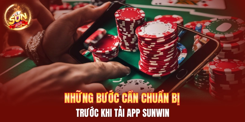 Những bước cần chuẩn bị trước khi tải app Sunwin