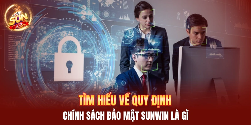 Tìm hiểu về quy định chính sách bảo mật Sunwin là gì